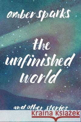 The Unfinished World: And Other Stories Amber Sparks 9781631490903