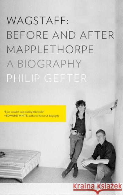 Wagstaff: Before and After Mapplethorpe: A Biography Philip Gefter 9781631490958 Liveright Publishing Corporation