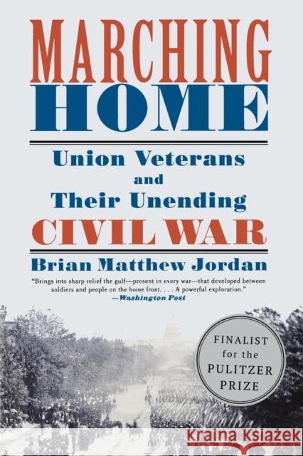 Marching Home: Union Veterans and Their Unending Civil War Brian Matthew Jordan 9781631491467 Liveright Publishing Corporation