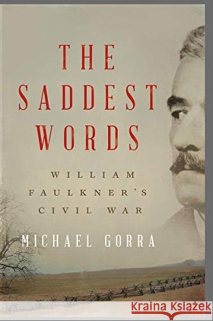 The Saddest Words: William Faulkner's Civil War Michael Gorra 9781631491702 Liveright Publishing Corporation