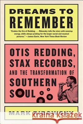 Dreams to Remember: Otis Redding, Stax Records, and the Transformation of Southern Soul Mark Ribowsky 9781631491931