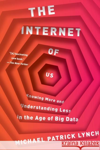 The Internet of Us: Knowing More and Understanding Less in the Age of Big Data Michael P. Lynch 9781631492778 Liveright Publishing Corporation