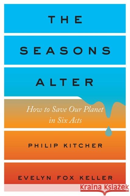 The Seasons Alter: How to Save Our Planet in Six Acts Philip Kitcher Evelyn Fox Keller 9781631492839