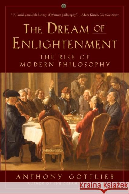 Dream of Enlightenment: The Rise of Modern Philosophy Gottlieb, Anthony 9781631492969 Liveright Publishing Corporation