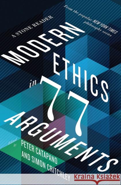 Modern Ethics in 77 Arguments: A Stone Reader Peter Catapano Simon Critchley 9781631492983