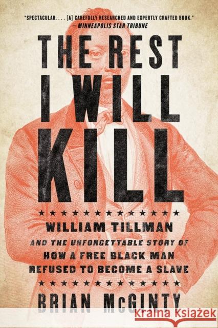 The Rest I Will Kill: William Tillman and the Unforgettable Story of How a Free Black Man Refused to Become a Slave Brian McGinty 9781631493010
