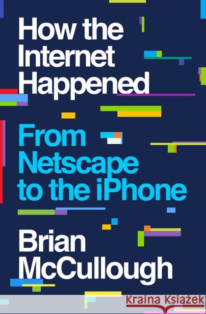 How the Internet Happened: From Netscape to the iPhone Brian McCullough 9781631493072 Liveright Publishing Corporation