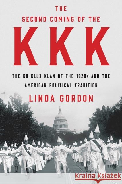 The Second Coming of the KKK: The Ku Klux Klan of the 1920s and the American Political Tradition Gordon, Linda 9781631493690 Liveright Publishing Corporation