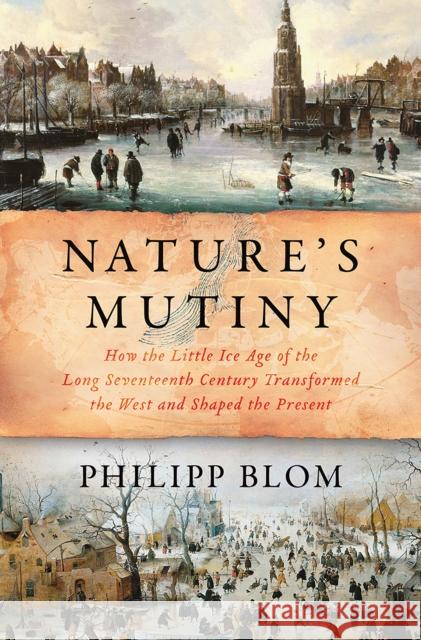 Nature's Mutiny: How the Little Ice Age of the Long Seventeenth Century Transformed the West and Shaped the Present Blom, Philipp 9781631494048