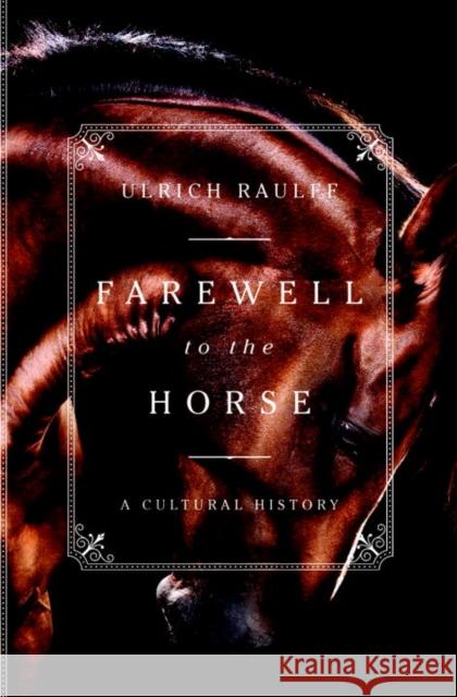 Farewell to the Horse: A Cultural History Ulrich Raulff Ruth Ahmedzai Kemp 9781631494321 Liveright Publishing Corporation