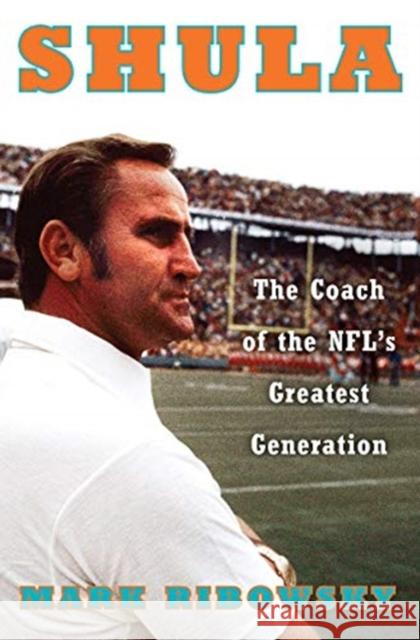 Shula: The Coach of the Nfl's Greatest Generation Mark Ribowsky 9781631494604