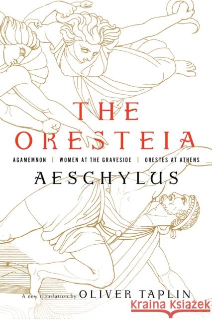 The Oresteia: Agamemnon, Women at the Graveside, Orestes in Athens Aeschylus                                Oliver Taplin 9781631494666