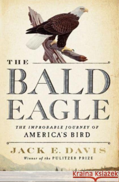 The Bald Eagle: The Improbable Journey of  America's Bird Jack E. (University of Florida) Davis 9781631495250 WW Norton & Co