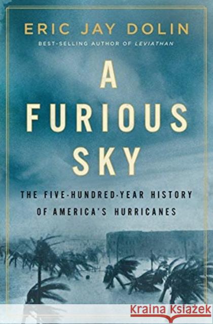 A Furious Sky: The Five-Hundred-Year History of America's Hurricanes Eric Jay Dolin 9781631495274 Liveright Publishing Corporation