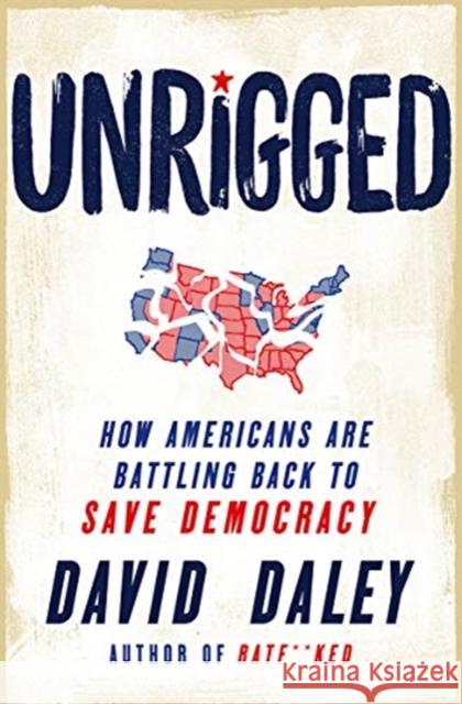 Unrigged: How Americans Are Battling Back to Save Democracy David Daley 9781631495755 Liveright Publishing Corporation