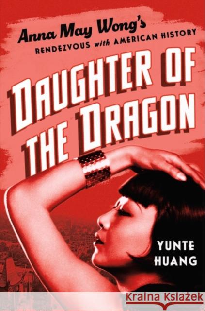 Daughter of the Dragon: Anna May Wong's Rendezvous with American History Yunte Huang 9781631495809 WW Norton & Co