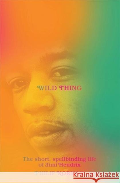 Wild Thing - The Short, Spellbinding Life of Jimi Hendrix  9781631495892 Liveright Publishing Corporation