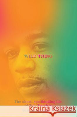 Wild Thing: The Short, Spellbinding Life of Jimi Hendrix Philip Norman 9781631495892 Liveright Publishing Corporation