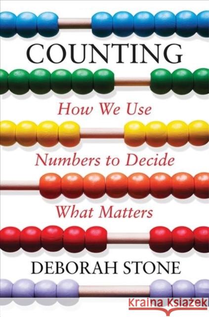 Counting: How We Use Numbers to Decide What Matters Deborah Stone 9781631495922 Liveright Publishing Corporation