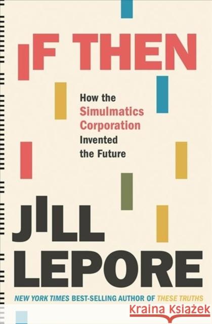 If Then: How the Simulmatics Corporation Invented the Future Lepore, Jill 9781631496103 Liveright Publishing Corporation