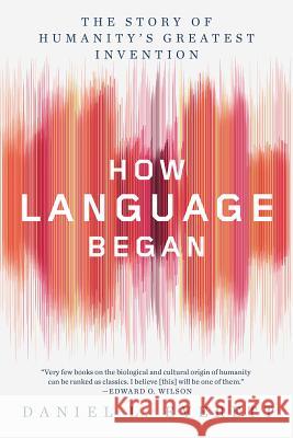 How Language Began: The Story of Humanity's Greatest Invention Daniel L. Everett 9781631496264 Liveright Publishing Corporation