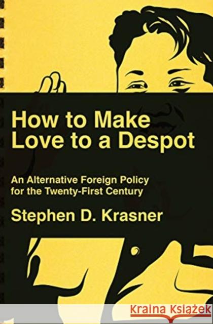 How to Make Love to a Despot: An Alternative Foreign Policy for the Twenty-First Century Krasner, Stephen D. 9781631496592