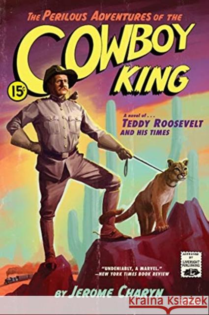 The Perilous Adventures of the Cowboy King: A Novel of Teddy Roosevelt and His Times Jerome Charyn 9781631496660 Liveright Publishing Corporation