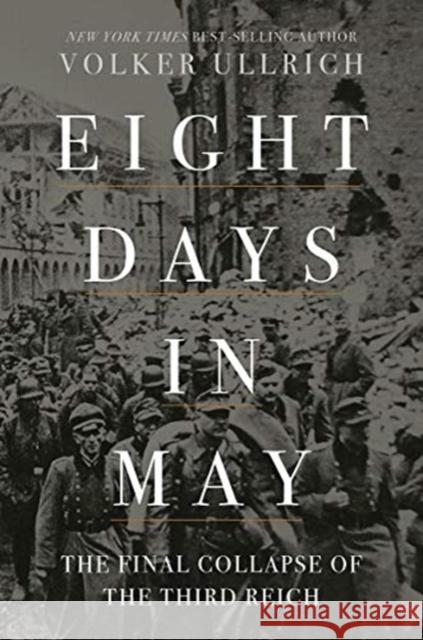 Eight Days in May: The Final Collapse of the Third Reich Volker Ullrich Jefferson Chase 9781631498275