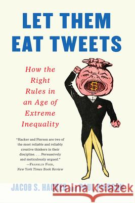Let Them Eat Tweets: How the Right Rules in an Age of Extreme Inequality Jacob S. Hacker Paul Pierson 9781631499036