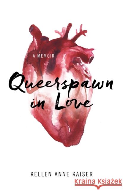Queerspawn in Love: A Memoir Kellen Kaiser 9781631520204