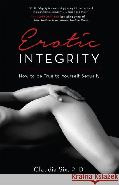 Erotic Integrity: How to Be True to Yourself Sexually Claudia Six 9781631520792 She Writes PR