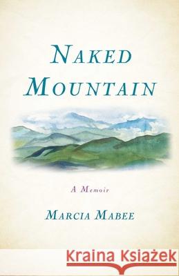 Naked Mountain: A Memoir Marcia Mabee 9781631520976