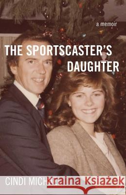 The Sportscaster's Daughter: A Memoir Cindi Michael 9781631521072