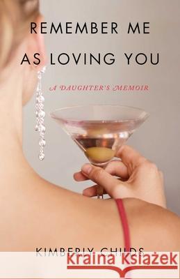 Remember Me as Loving You: A Daughter's Memoir Kimberly Childs 9781631521577 She Writes Press