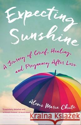Expecting Sunshine: A Journey of Grief, Healing, and Pregnancy After Loss, 1st Edition Marie Chute, Alexis 9781631521744 She Writes Press