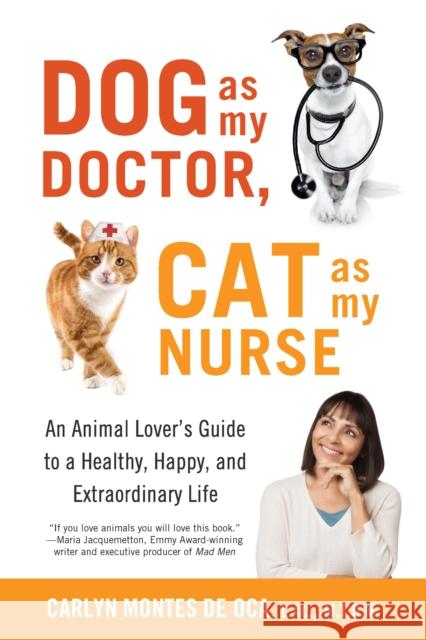 Dog as My Doctor, Cat as My Nurse: An Animal Lover's Guide to a Healthy, Happy, and Extraordinary Life Carlyn Monte 9781631521867 She Writes Press