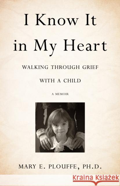I Know It in My Heart: Walking Through Grief with a Child Mary E. Plouffe 9781631522000