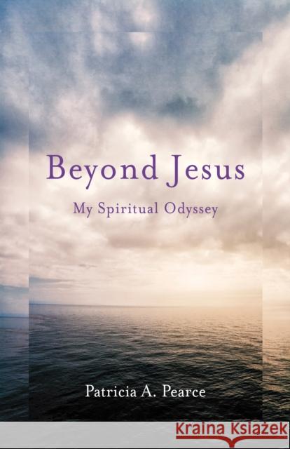 Beyond Jesus: My Spiritual Odyssey Patricia a. Pearce 9781631523595 She Writes Press