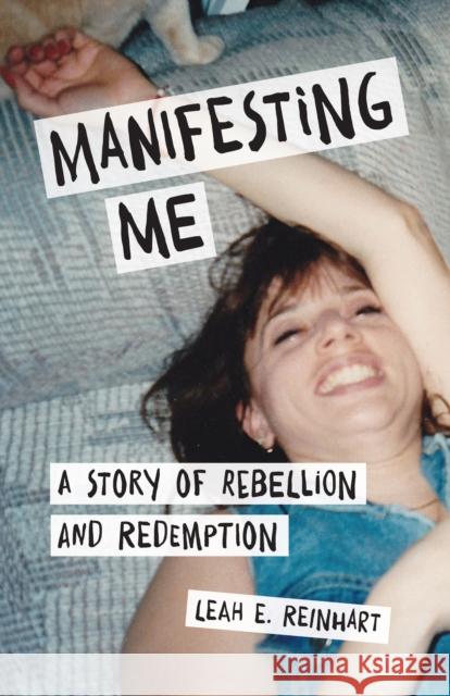 Manifesting Me: A Story of Rebellion and Redemption Leah E. Reinhart 9781631523830 She Writes Press