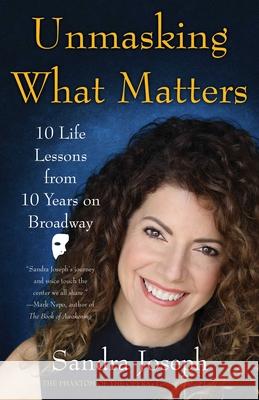 Unmasking What Matters: 10 Life Lessons from 10 Years on Broadway Sandra Joseph 9781631523977