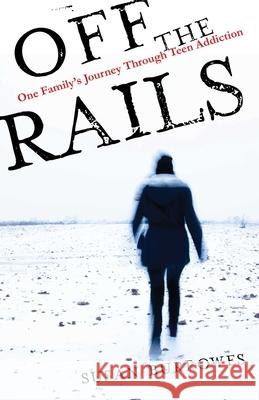 Off the Rails: One Family's Journey Through Teen Addiction Susan Burrowes 9781631524677 She Writes Press
