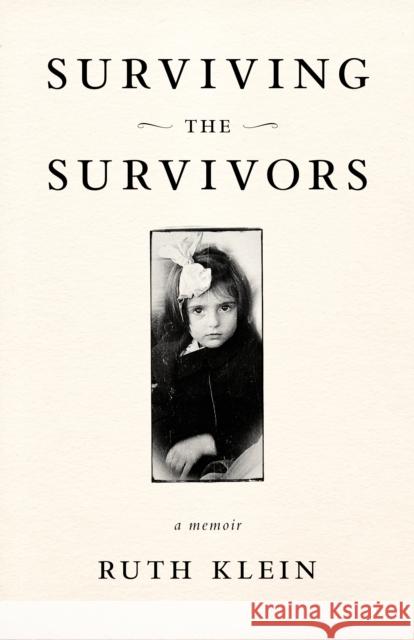 Surviving the Survivors: A Memoir Ruth Klein 9781631524714 She Writes Press