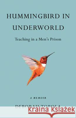 Hummingbird in Underworld: Teaching in a Men's Prison, a Memoir Tobola, Deborah 9781631525056