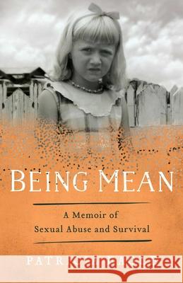 Being Mean: A Memoir of Sexual Abuse and Survival Patricia Eagle 9781631525193 She Writes Press