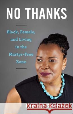 No Thanks: Black, Female, and Living in the Martyr-Free Zone Keturah Kendrick 9781631525353 She Writes Press