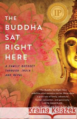 The Buddha Sat Right Here: A Family Odyssey Through India and Nepal Moes, Dena 9781631525612 She Writes Press