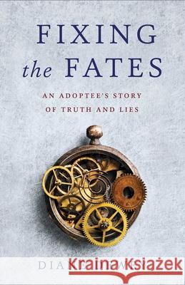 Fixing the Fates: An Adoptee's Story of Truth and Lies Diane Dewey 9781631525773