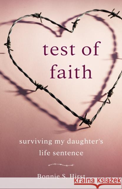 Test of Faith: Surviving My Daughter's Life Sentence Bonnie S. Hirst 9781631525940 She Writes Press