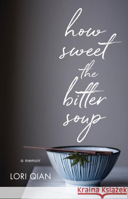How Sweet the Bitter Soup: A Memoir Lori Qian 9781631526145