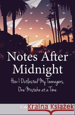 Notes After Midnight: How I Outlasted My Teenagers, One Mistake at a Time Carol Richmond 9781631526336 She Writes Press